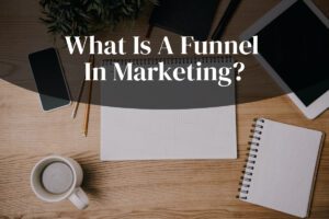What Is A Funnel In Marketing, And How Does It Work